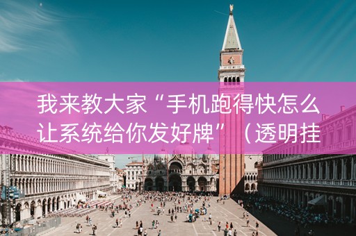 我来教大家“手机跑得快怎么让系统给你发好牌”（透明挂辅助器)