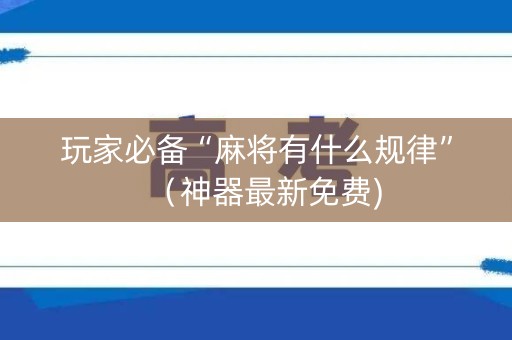 玩家必备“麻将有什么规律”（神器最新免费)