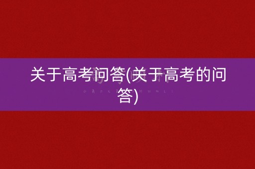关于高考问答(关于高考的问答)