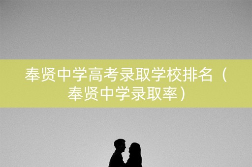 奉贤中学高考录取学校排名（奉贤中学录取率）