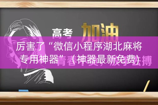 厉害了“微信小程序湖北麻将专用神器”（神器最新免费)