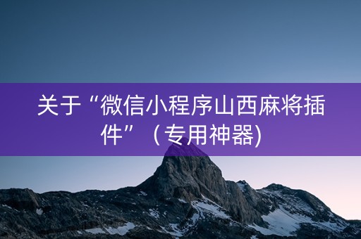 关于“微信小程序山西麻将插件”（专用神器)