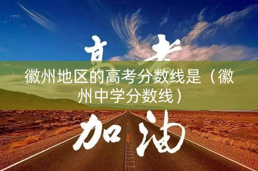 徽州地区的高考分数线是（徽州中学分数线）