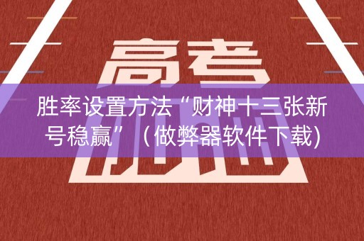 胜率设置方法“财神十三张新号稳赢”（做弊器软件下载)