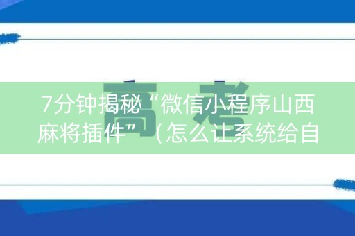 7分钟揭秘“微信小程序山西麻将插件”（怎么让系统给自己好牌)