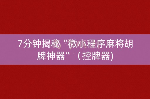 7分钟揭秘“微小程序麻将胡牌神器”（控牌器)