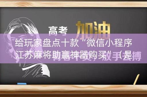 给玩家盘点十款“微信小程序江苏麻将助赢神器购买”（是否能开挂)