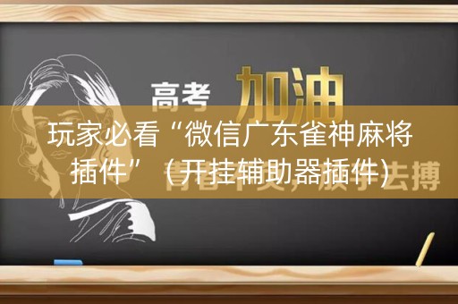玩家必看“微信广东雀神麻将插件”（开挂辅助器插件)