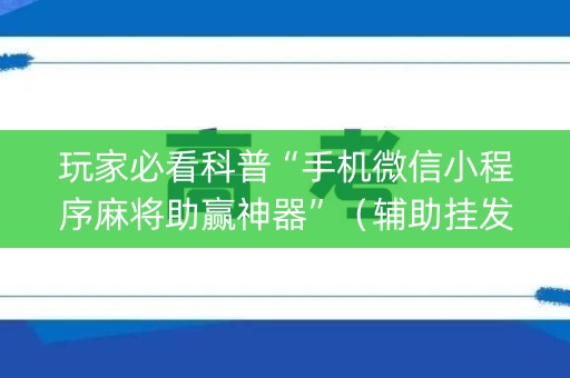 玩家必看科普“手机微信小程序麻将助赢神器”（辅助挂发牌规律)