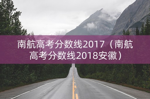 南航高考分数线2017（南航高考分数线2018安徽）