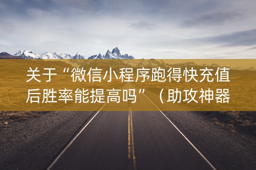 关于“微信小程序跑得快充值后胜率能提高吗”（助攻神器)
