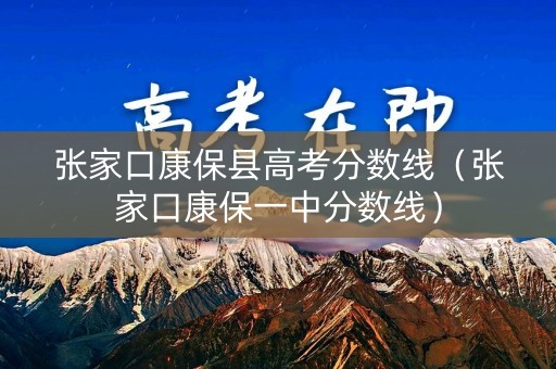 张家口康保县高考分数线（张家口康保一中分数线）