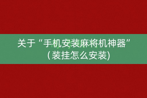 关于“手机安装麻将机神器”（装挂怎么安装)