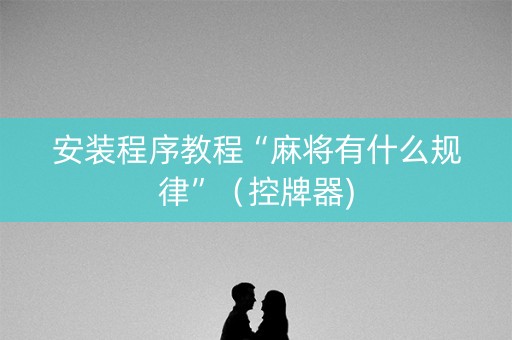 安装程序教程“麻将有什么规律”（控牌器)