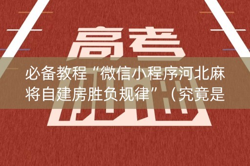 必备教程“微信小程序河北麻将自建房胜负规律”（究竟是不是有挂)