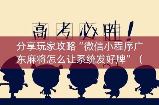 分享玩家攻略“微信小程序广东麻将怎么让系统发好牌”（充值会提高胜率么)
