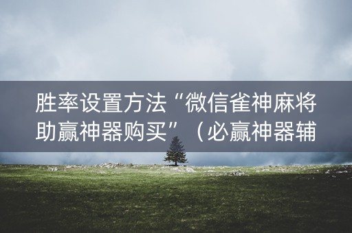 胜率设置方法“微信雀神麻将助赢神器购买”（必赢神器辅助器)