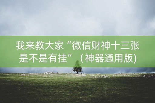 我来教大家“微信财神十三张是不是有挂”（神器通用版)