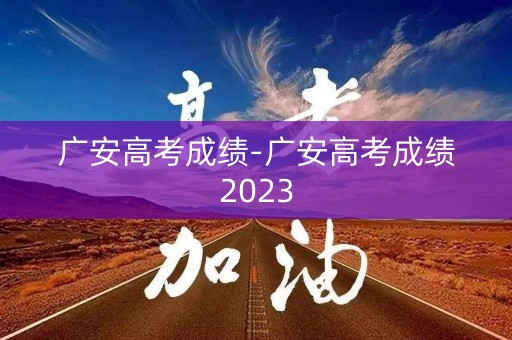 广安高考成绩-广安高考成绩2023