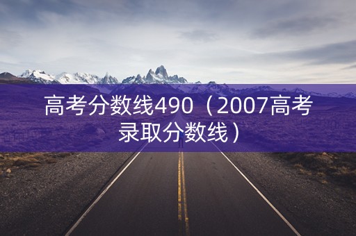高考分数线490（2007高考录取分数线）