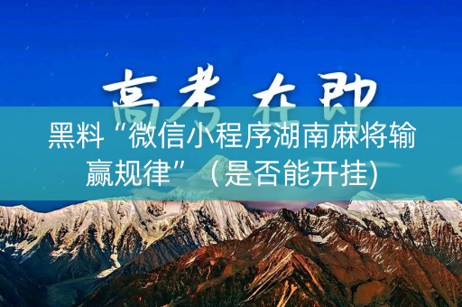 黑料“微信小程序湖南麻将输赢规律”（是否能开挂)