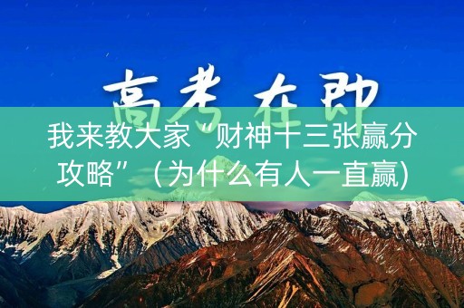 我来教大家“财神十三张赢分攻略”（为什么有人一直赢)