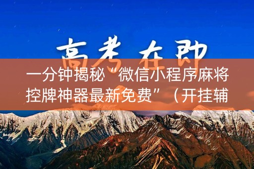 一分钟揭秘“微信小程序麻将控牌神器最新免费”（开挂辅助器插件)