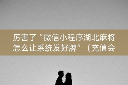 厉害了“微信小程序湖北麻将怎么让系统发好牌”（充值会提高胜率么)