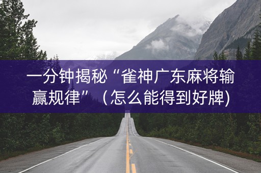 一分钟揭秘“雀神广东麻将输赢规律”（怎么能得到好牌)