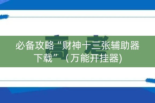 必备攻略“财神十三张辅助器下载”（万能开挂器)