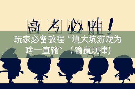 玩家必备教程“填大坑游戏为啥一直输”（输赢规律)