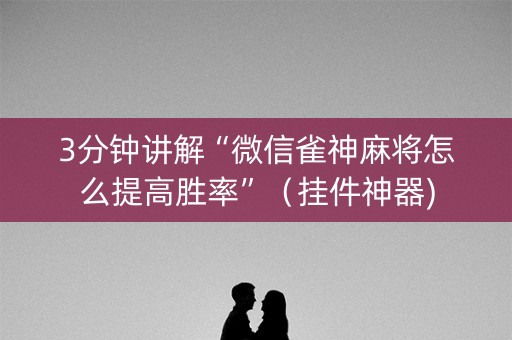 3分钟讲解“微信雀神麻将怎么提高胜率”（挂件神器)