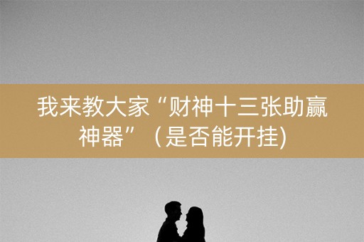 我来教大家“财神十三张助赢神器”（是否能开挂)