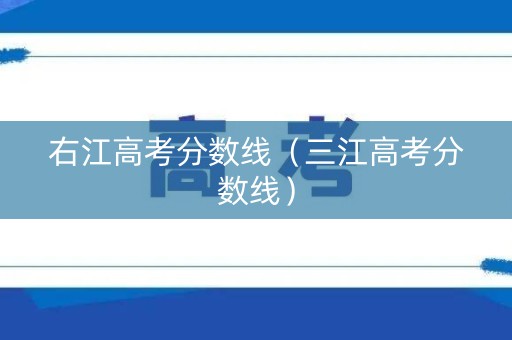 右江高考分数线（三江高考分数线）