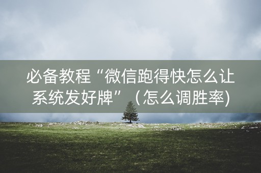必备教程“微信跑得快怎么让系统发好牌”（怎么调胜率)