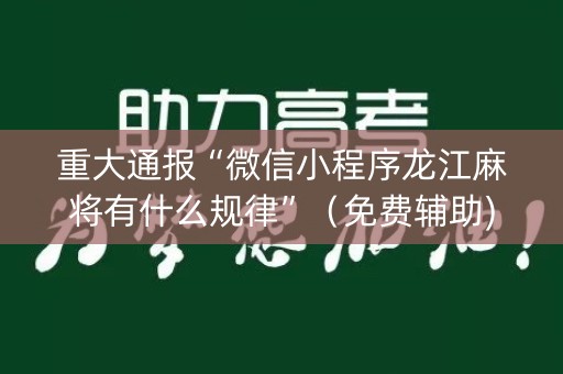 重大通报“微信小程序龙江麻将有什么规律”（免费辅助)