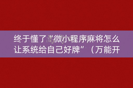 终于懂了“微小程序麻将怎么让系统给自己好牌”（万能开挂器)