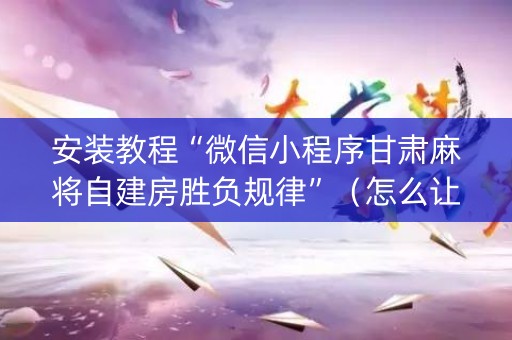 安装教程“微信小程序甘肃麻将自建房胜负规律”（怎么让系统给自己好牌)