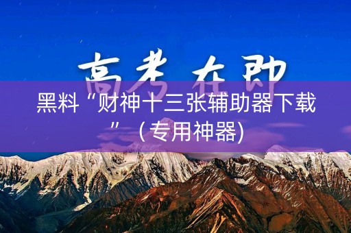 黑料“财神十三张辅助器下载”（专用神器)