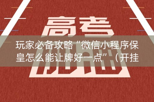玩家必备攻略“微信小程序保皇怎么能让牌好一点”（开挂辅助插件)
