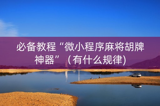 必备教程“微小程序麻将胡牌神器”（有什么规律)
