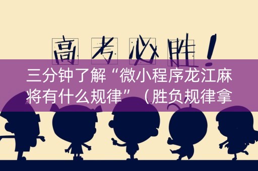 三分钟了解“微小程序龙江麻将有什么规律”（胜负规律拿好牌)