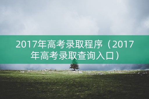 2017年高考录取程序（2017年高考录取查询入口）