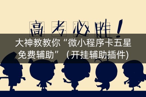大神教教你“微小程序卡五星免费辅助”（开挂辅助插件)
