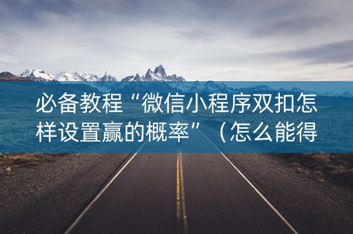必备教程“微信小程序双扣怎样设置赢的概率”（怎么能得到好牌)