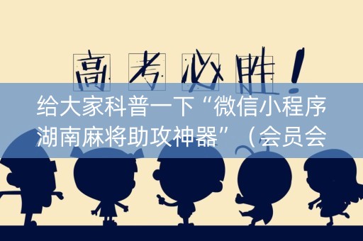 给大家科普一下“微信小程序湖南麻将助攻神器”（会员会提高胜率吗)