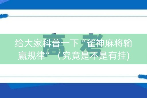 给大家科普一下“雀神麻将输赢规律”（究竟是不是有挂)