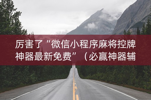 厉害了“微信小程序麻将控牌神器最新免费”（必赢神器辅助器)