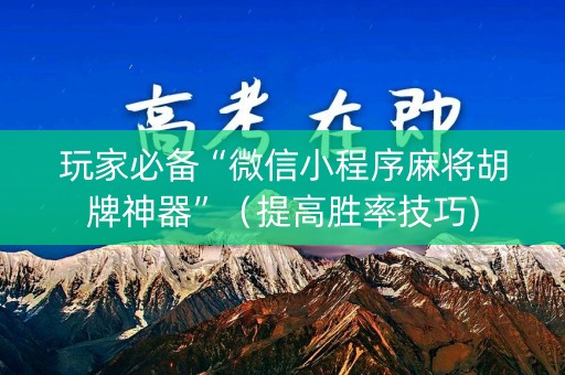 玩家必备“微信小程序麻将胡牌神器”（提高胜率技巧)