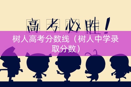 树人高考分数线（树人中学录取分数）